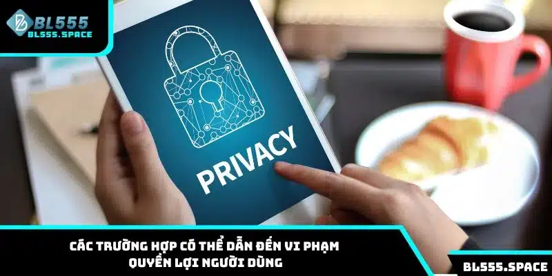 Quyền Riêng Tư 1 Các trường hợp có thể dẫn đến vi phạm quyền lợi người dùng