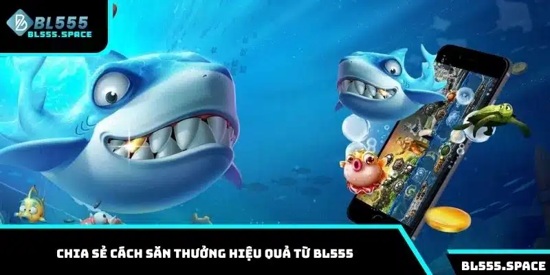 Bắn Cá BL555 3 Chia sẻ cách săn thưởng hiệu quả từ BL555